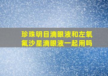 珍珠明目滴眼液和左氧氟沙星滴眼液一起用吗