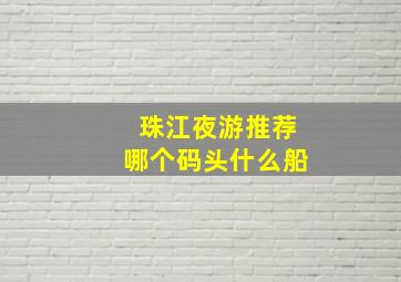 珠江夜游推荐哪个码头什么船