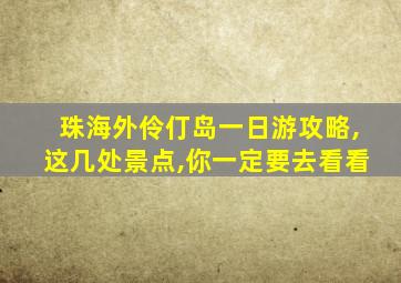 珠海外伶仃岛一日游攻略,这几处景点,你一定要去看看