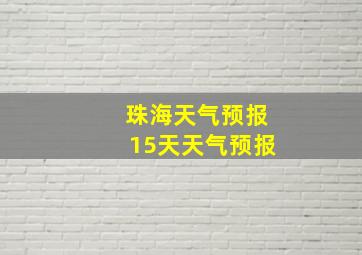 珠海天气预报15天天气预报