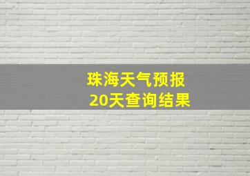 珠海天气预报20天查询结果