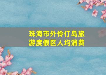 珠海市外伶仃岛旅游度假区人均消费