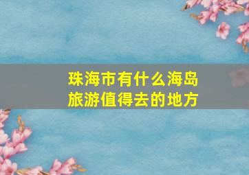 珠海市有什么海岛旅游值得去的地方