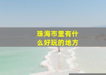 珠海市里有什么好玩的地方