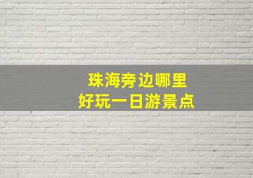 珠海旁边哪里好玩一日游景点