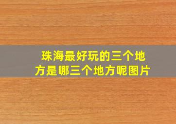 珠海最好玩的三个地方是哪三个地方呢图片