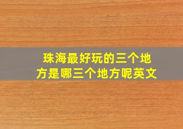 珠海最好玩的三个地方是哪三个地方呢英文