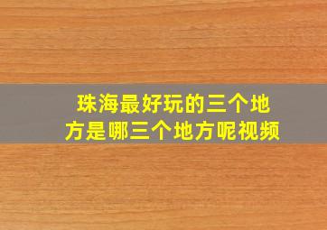 珠海最好玩的三个地方是哪三个地方呢视频