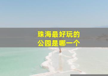 珠海最好玩的公园是哪一个