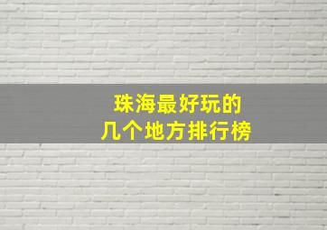 珠海最好玩的几个地方排行榜