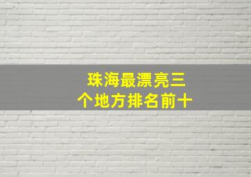 珠海最漂亮三个地方排名前十