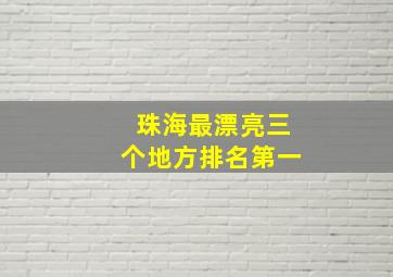 珠海最漂亮三个地方排名第一