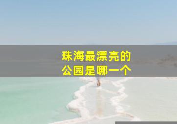 珠海最漂亮的公园是哪一个