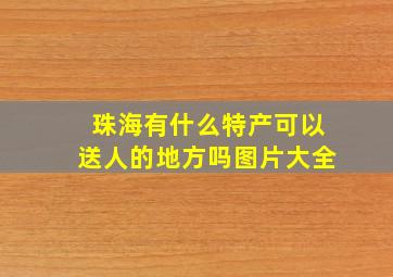 珠海有什么特产可以送人的地方吗图片大全