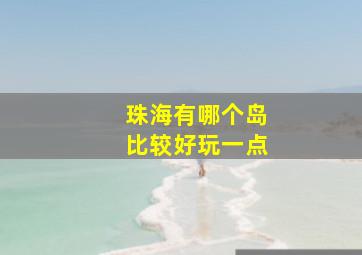 珠海有哪个岛比较好玩一点