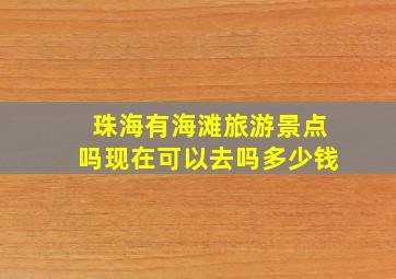 珠海有海滩旅游景点吗现在可以去吗多少钱