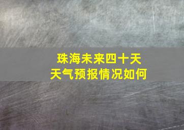 珠海未来四十天天气预报情况如何