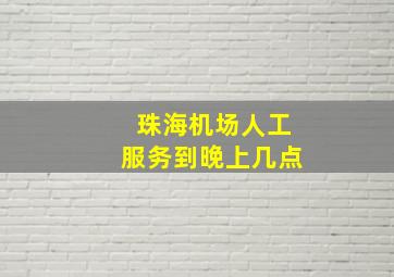 珠海机场人工服务到晚上几点