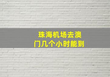 珠海机场去澳门几个小时能到