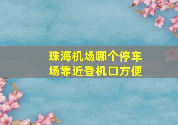 珠海机场哪个停车场靠近登机口方便