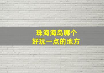 珠海海岛哪个好玩一点的地方