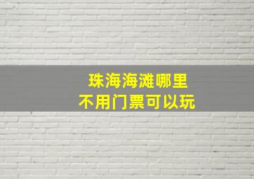 珠海海滩哪里不用门票可以玩