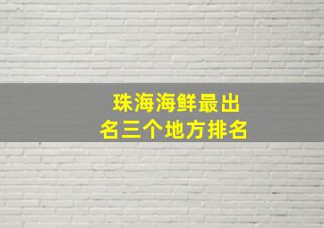 珠海海鲜最出名三个地方排名