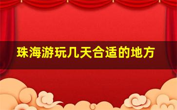 珠海游玩几天合适的地方