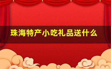 珠海特产小吃礼品送什么