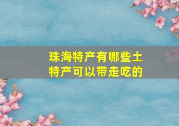 珠海特产有哪些土特产可以带走吃的