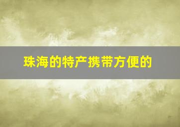 珠海的特产携带方便的