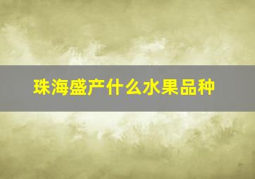 珠海盛产什么水果品种