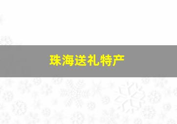 珠海送礼特产