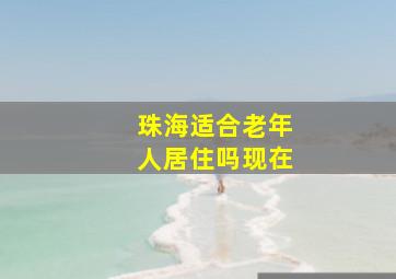 珠海适合老年人居住吗现在