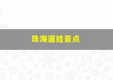 珠海遛娃景点