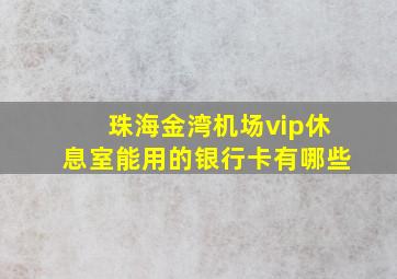 珠海金湾机场vip休息室能用的银行卡有哪些