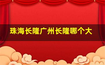 珠海长隆广州长隆哪个大