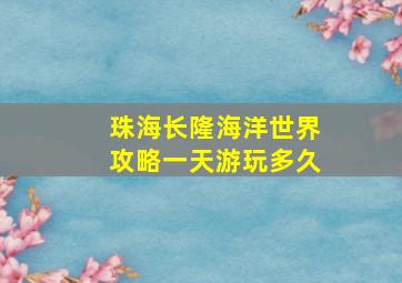 珠海长隆海洋世界攻略一天游玩多久