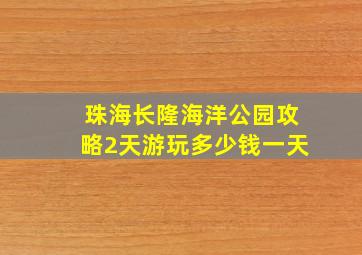 珠海长隆海洋公园攻略2天游玩多少钱一天