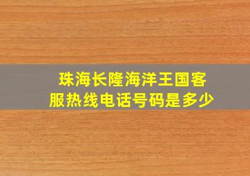 珠海长隆海洋王国客服热线电话号码是多少