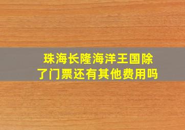 珠海长隆海洋王国除了门票还有其他费用吗