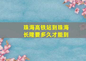 珠海高铁站到珠海长隆要多久才能到