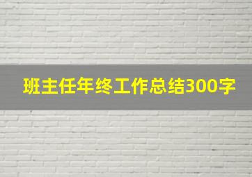 班主任年终工作总结300字