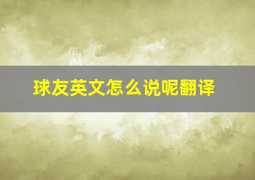 球友英文怎么说呢翻译