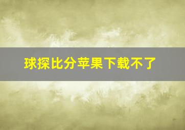 球探比分苹果下载不了