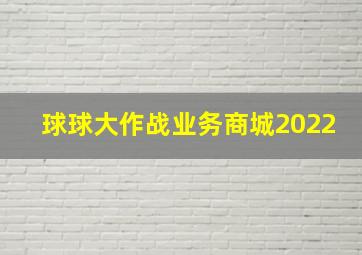 球球大作战业务商城2022