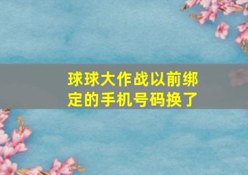 球球大作战以前绑定的手机号码换了