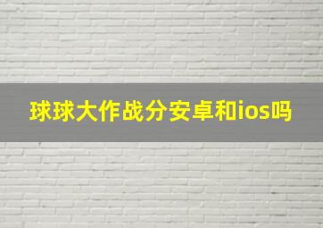 球球大作战分安卓和ios吗