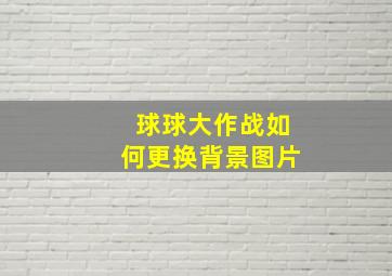 球球大作战如何更换背景图片