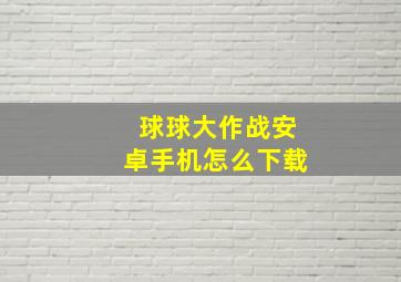 球球大作战安卓手机怎么下载